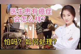 医生一旦患有癌症 会怎么办？怎么处理？怕吗？会医好自己吗？视频封面