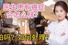 医生一旦患有癌症 会怎么办？怎么处理？怕吗？会医好自己吗？视频封面