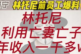 林托尼前员工爆料，林托尼利用亡妻亡子，年收入竟一千多W视频封面