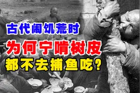 古代闹饥荒时，百姓为何宁愿啃树皮都不去捕鱼吃？原因令人深思视频封面