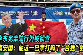 李东宪亲陆行为被彻查，高安国：他这一巴掌打响了“台独”的脸视频封面