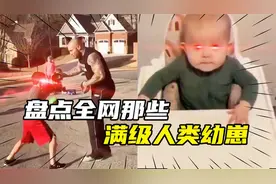 盘点全网那些满级人类幼崽，大力出奇迹，打小就看你有出息视频封面