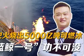 我国南海一把火，烧出5000亿吨可燃冰，“蓝鲸一号”功不可没视频封面