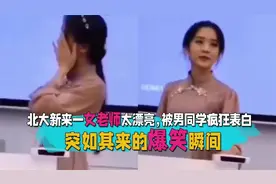 突如其来的爆笑瞬间，北大新来一女老师太漂亮，被男同学疯狂表白视频封面