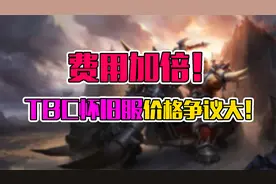 魔兽怀旧服 费用加倍！？TBC怀旧服价格争议大！视频封面