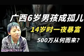 广西6岁男孩成孤儿，14岁时一夜暴富，500万从何而来？视频封面