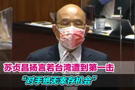 嘴炮第一！苏贞昌扬言若台湾遭到第一击“对手绝无幸存机会”视频封面