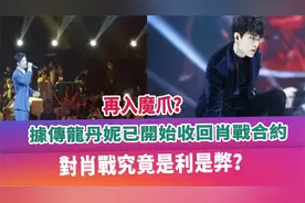再入魔爪？据传龙丹妮已开始收回肖战合约，对肖战究竟是利是弊？