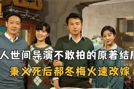 《人世间》导演不敢拍的原著结局太残酷，秉义死后郝冬梅火速改嫁视频封面