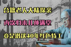 台籍老人大陆探亲，再次归来已儿孙满堂，竟是潜伏40年红色特工！视频封面