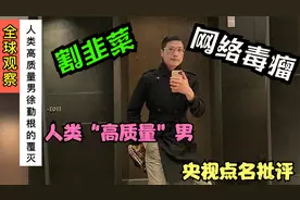 人类“高质量”男徐勤根凉凉背后反应的现象！央视再出重拳！视频封面
