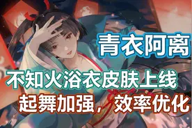 青衣阿离！不知火浴衣皮肤上线，起舞加强效率优化，阴阳师更新
