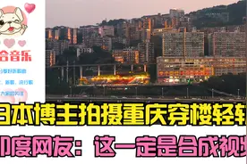 日本博主拍摄重庆穿楼轻轨，印度网友：这一定是合成视频视频封面
