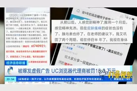 被曝发虚假广告，UC浏览器代理商被罚15.3万元|经济信息联播