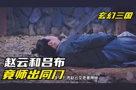 赵云的师傅到底是谁？吕布居然是他的师哥，怪不得所向披靡视频封面