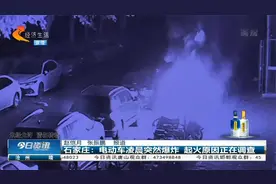 石家庄：电动车凌晨起火又爆炸，原因正在调查中