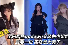盘点全网那些updown变装的小姐姐们，最后一位 简直是太美了视频封面