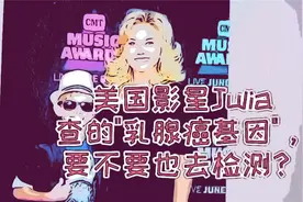 怕得乳腺癌，美国影星Julia查的'乳腺癌基因'，要不要去检测？视频封面