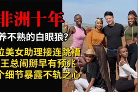 非洲十年美女助理接连跳槽，和王总闹掰早有预兆，一细节暴露真相视频封面