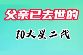 父亲已经故去的10位星二代，老爹个个是老戏骨，儿子更是家喻户晓视频封面
