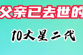 父亲已经故去的10位星二代，老爹个个是老戏骨，儿子更是家喻户晓视频封面