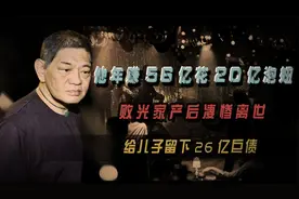 他年赚56亿花20亿泡妞，败光家产后凄惨离世，给儿子留下26亿巨债视频封面