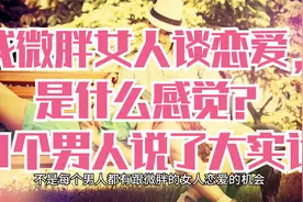 找微胖女人谈恋爱，是什么感觉？3个男人说了大实话视频封面