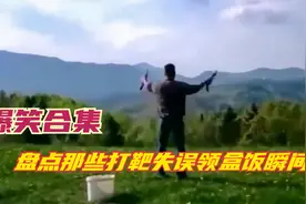 盘点那些打靶失误领盒饭瞬间：打靶失手虎躯一震，秀技走火领盒饭视频封面
