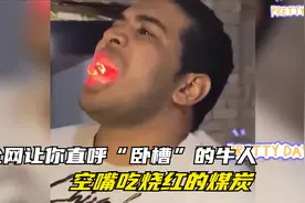 盘点那些让人直呼卧槽的牛人，空嘴吃烧红的煤炭，胆子真大视频封面