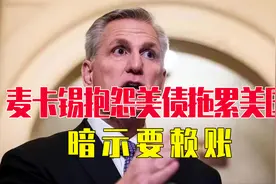 麦卡锡抱怨欠中国债务拖累美国，欠中国的1万亿美元，要赖账？视频封面