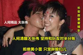 人间清醒大张伟：坚持和队友对半分账，拒绝黄小蕾，只宠胖媳妇儿视频封面