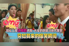 突如其来的爆笑瞬间，婚礼上穿这样的衣服，长辈的眼睛没地方放啊视频封面