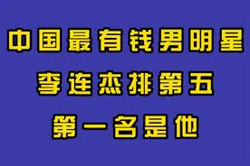 中国最有钱的男明星，李连杰才排第五，第一名有点让人想不到视频封面