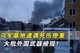 乌军基地遭袭死伤惨重，大批外国武器被毁！英媒怀疑有俄间谍内应视频封面
