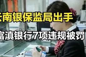 监管果断出手，富滇银行领到罚单，7项违规案由，罚没220万元视频封面