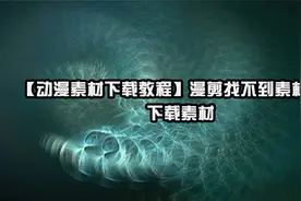 【动漫素材下载教程】漫剪找不到素材怎么下载素材【转载】视频封面