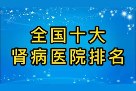 全国肾病医院前十名排名，你知道是哪几家吗？视频封面