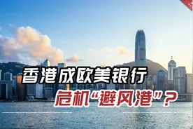 “爆雷”不断，避险需求加大，香港成欧美银行危机“避风港”？视频封面