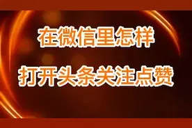 在微信里怎样打开头条关注点赞视频封面