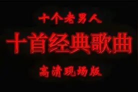 这十个老男人的歌，有喜欢的吗，十个老男人现场演唱经典老歌