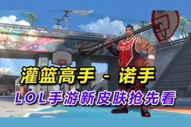 LOL手游“灌篮高手-诺手”新皮肤抢先看，技能细节展示，太帅了！视频封面