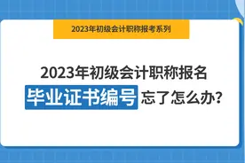 2023年初级会计职称报名，毕业证书编号忘了怎么办？视频封面