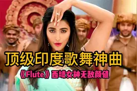 顶级印度歌舞神曲《Flute》,西域女神无敌颜值，节奏欢快建议收藏