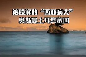 被肢解的“西亚病夫”——奥斯曼土耳其帝国视频封面