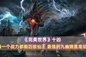 《完美世界》十凶：每一个战力都匹敌仙王，最强的九幽獓是准仙帝视频封面