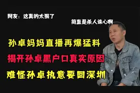 孙卓妈妈再爆猛料，揭开孙卓黑户口真实原因，难怪孙卓执意回深圳视频封面