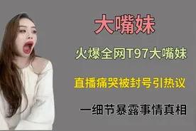火爆全网T97大嘴妹，直播痛哭引热议，一细节暴露事情真相视频封面