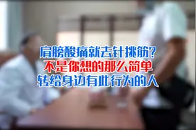 肩膀酸痛就去针挑胫？名老中医：不可取！视频封面