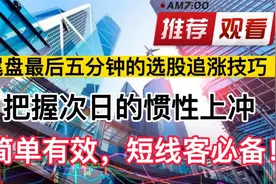 尾盘最后五分钟的选股追涨技巧，把握次日的惯性上冲，短线客必备视频封面