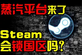 Steam中国：蒸汽平台来了！Steam会锁国区吗？为什么？|QPC